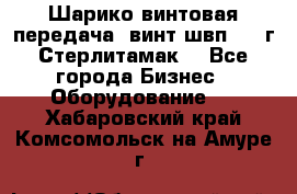 Шарико винтовая передача, винт швп  . (г.Стерлитамак) - Все города Бизнес » Оборудование   . Хабаровский край,Комсомольск-на-Амуре г.